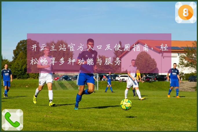 开云主站官方入口及使用指南，轻松畅享多种功能与服务