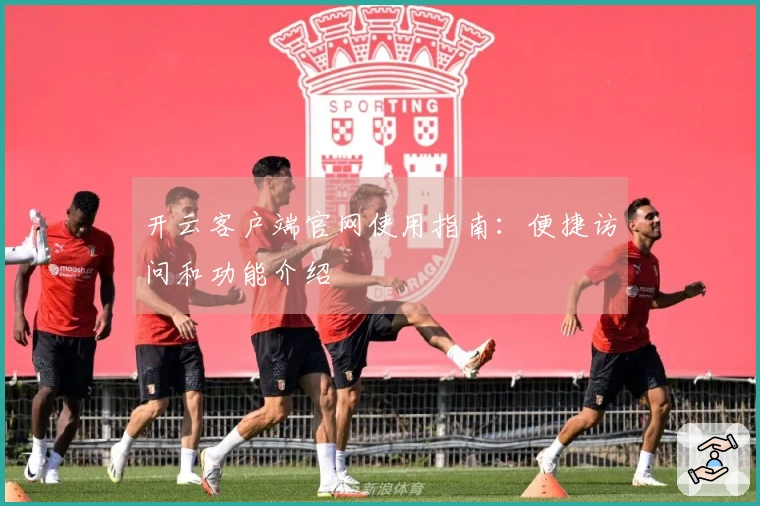 开云客户端官网使用指南：便捷访问和功能介绍