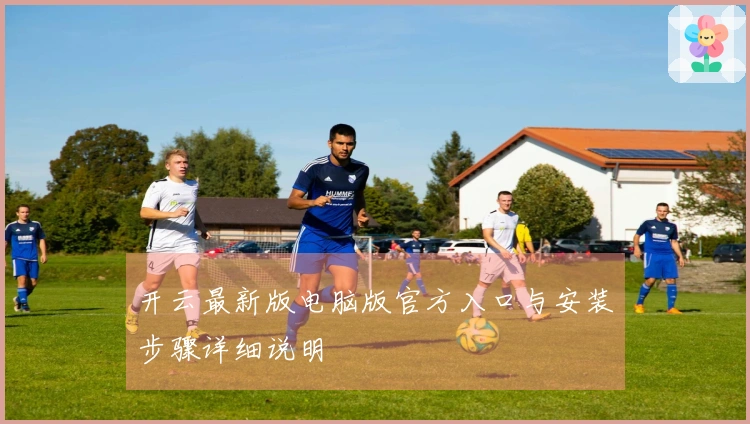 开云最新版电脑版官方入口与安装步骤详细说明