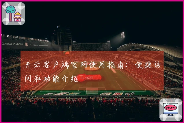开云客户端官网使用指南：便捷访问和功能介绍