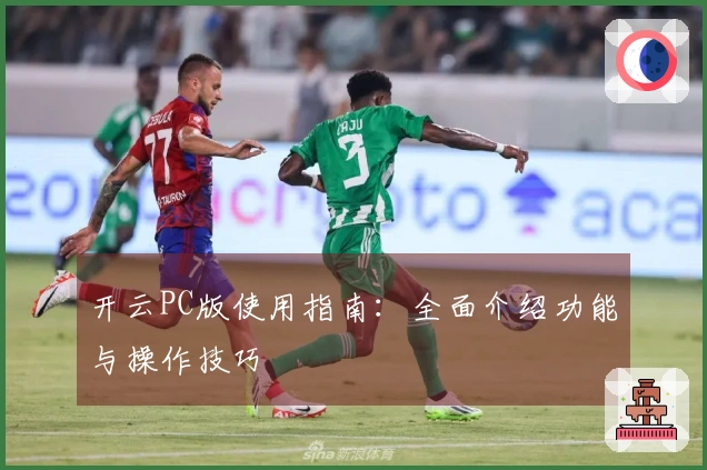 开云PC版使用指南：全面介绍功能与操作技巧