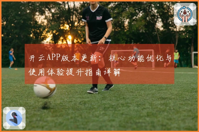开云APP版本更新：核心功能优化与使用体验提升指南详解