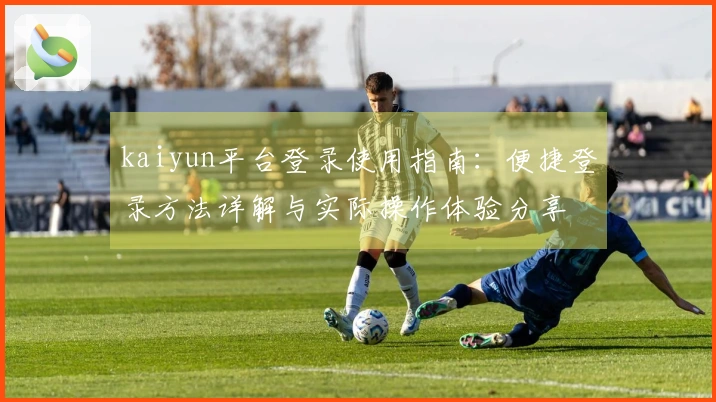 kaiyun平台登录使用指南：便捷登录方法详解与实际操作体验分享