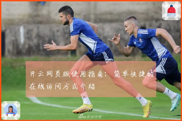 开云网页版使用指南：简单快捷的在线访问方式介绍