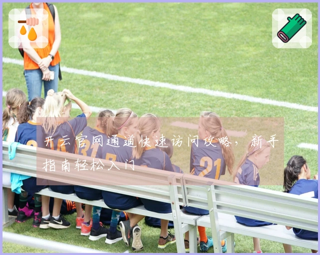 开云官网通道快速访问攻略，新手指南轻松入门