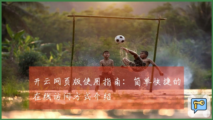 开云网页版使用指南：简单快捷的在线访问方式介绍