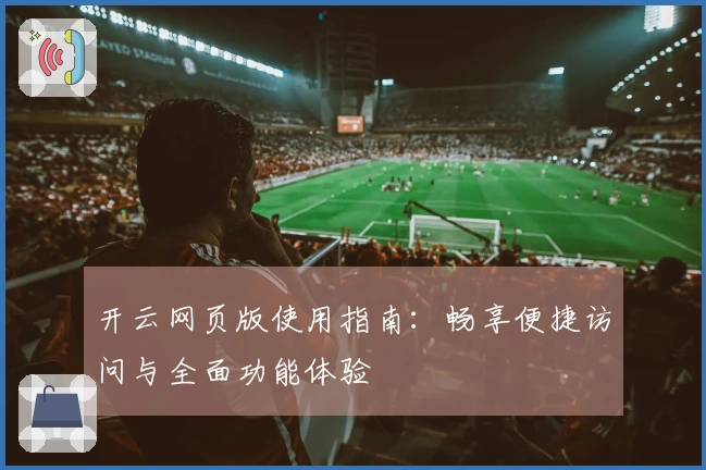 开云网页版使用指南：畅享便捷访问与全面功能体验