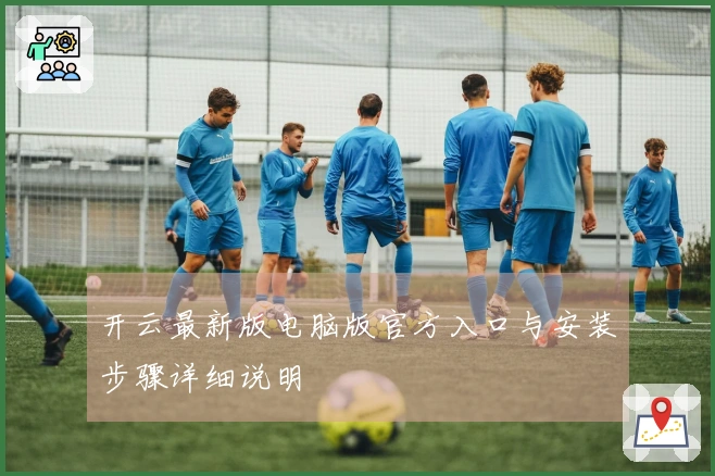 开云最新版电脑版官方入口与安装步骤详细说明