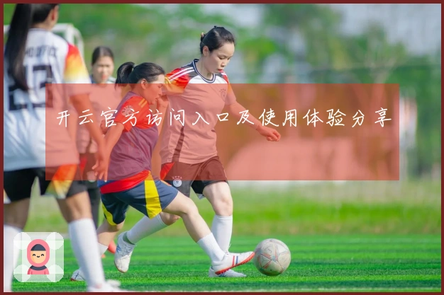 开云官方访问入口及使用体验分享