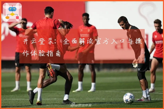 开云登录：全面解读官方入口与操作体验指南