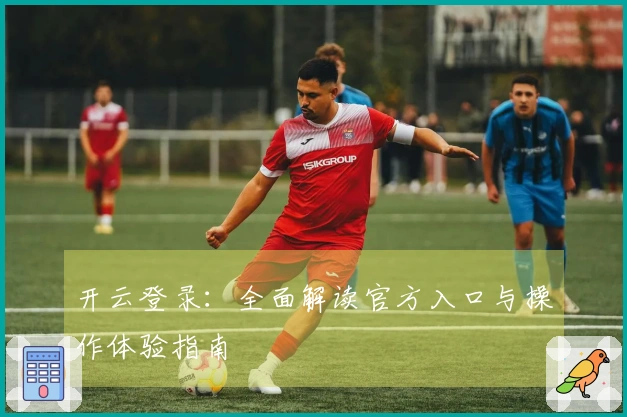 开云登录：全面解读官方入口与操作体验指南