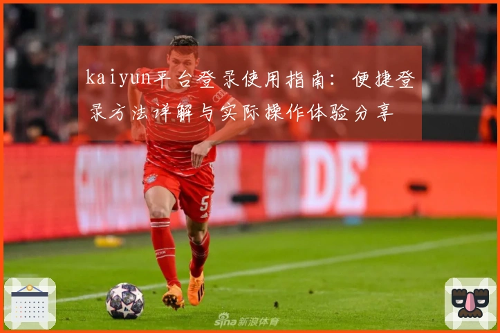 kaiyun平台登录使用指南：便捷登录方法详解与实际操作体验分享
